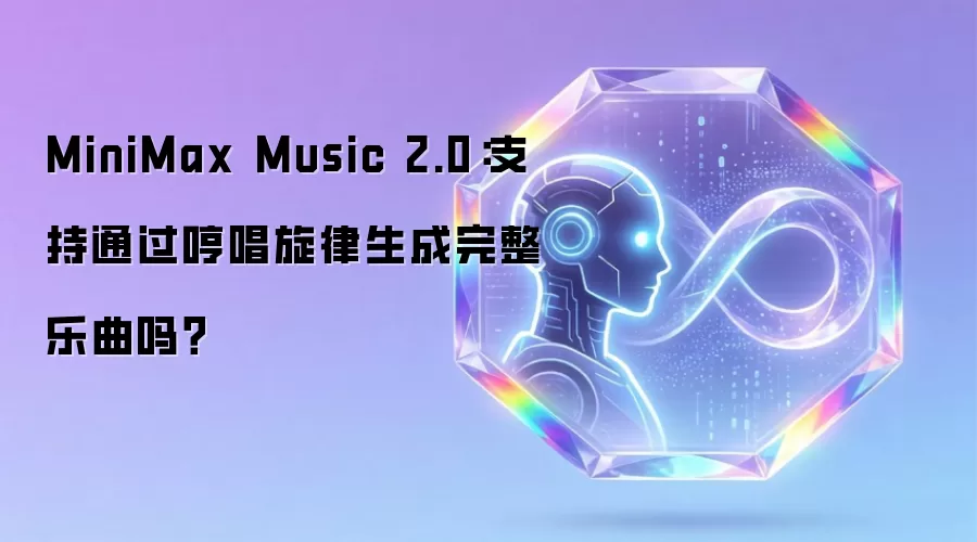 MiniMax Music 2.0：支持通过哼唱旋律生成完整乐曲吗？