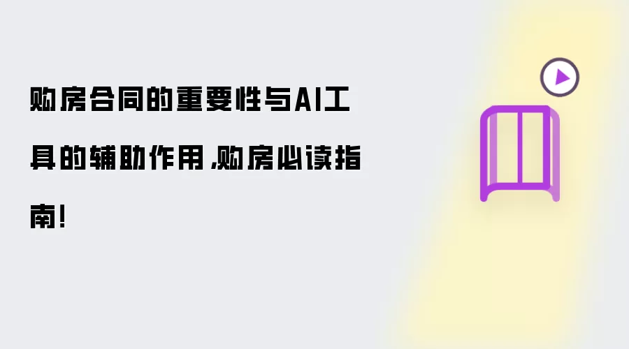 购房合同的重要性与AI工具的辅助作用,购房必读指南!