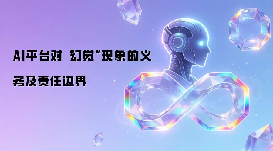 AI平台对“幻觉”现象的义务及责任边界