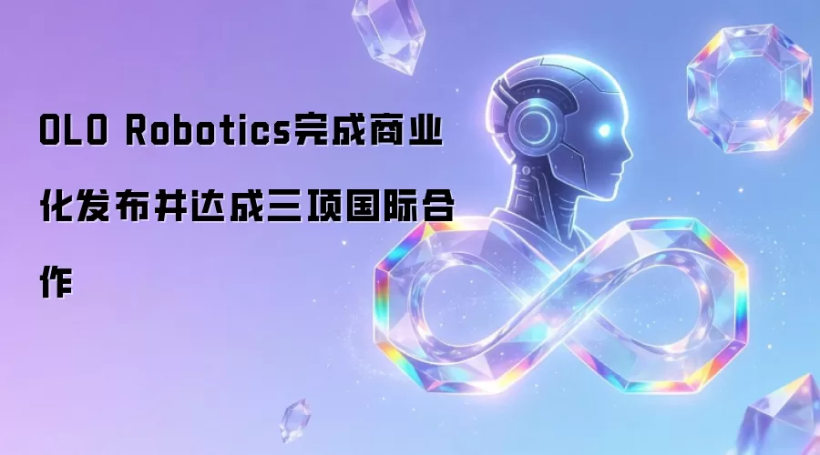 OLO Robotics完成商业化发布并达成三项国际合作