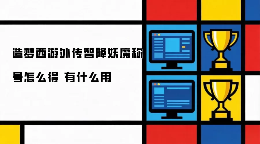 造梦西游外传智降妖魔称号怎么得 有什么用