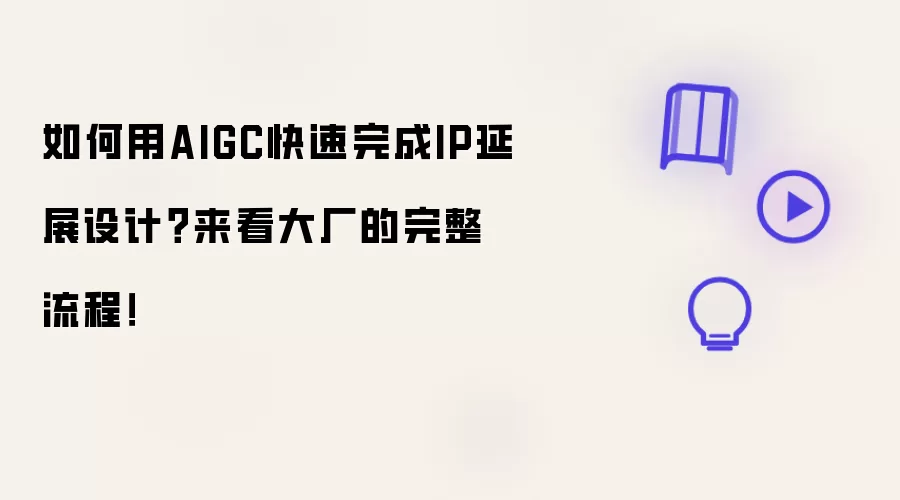 如何用AIGC快速完成IP延展设计?来看大厂的完整流程!