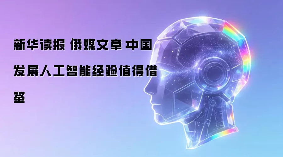 新华读报|俄媒文章:中国发展人工智能经验值得借鉴