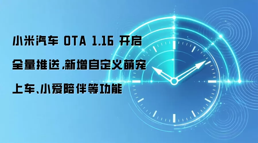 小米汽车 OTA 1.16 开启全量推送，新增自定义萌宠上车、小爱陪伴等功能