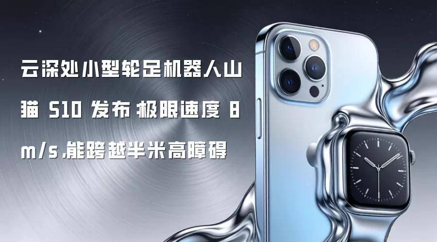 云深处小型轮足机器人山猫 S10 发布：极限速度 8m/s，能跨越半米高障碍
