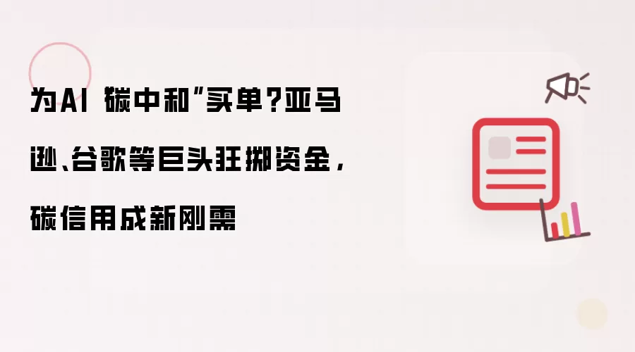 为AI“碳中和”买单?亚马逊、谷歌等巨头狂掷资金,碳信用成新刚需