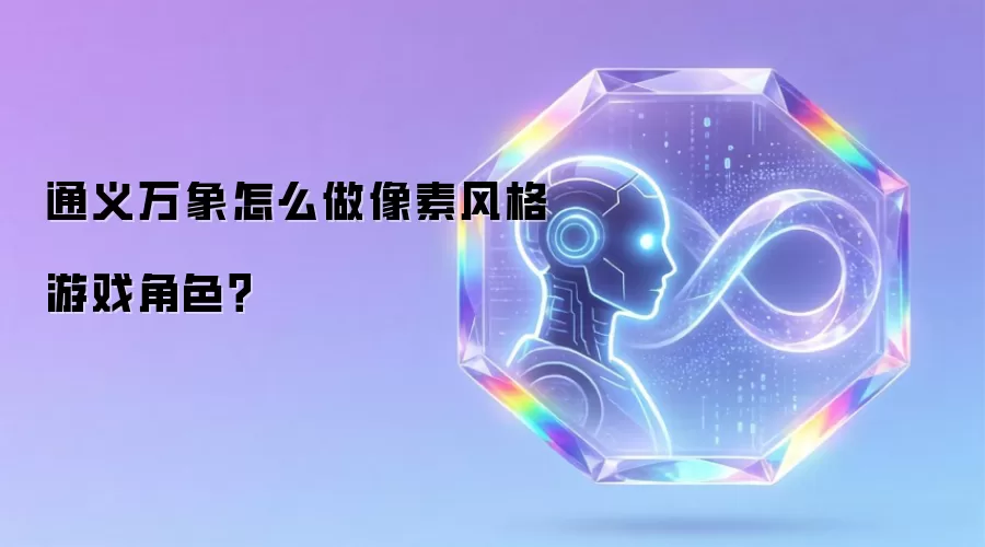 通义万象怎么做像素风格游戏角色？