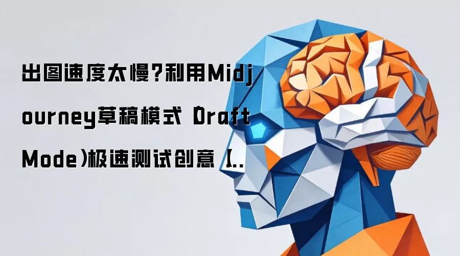 出图速度太慢？利用Midjourney草稿模式（Draft Mode）极速测试创意【效率】