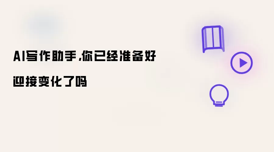 AI写作助手，你已经准备好迎接变化了吗