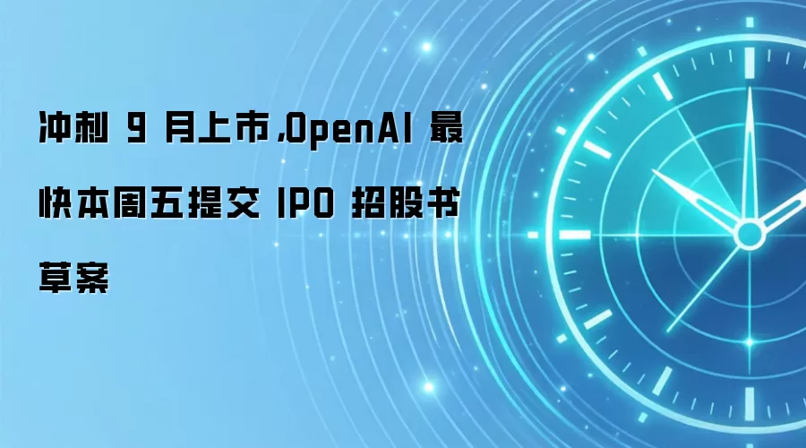 冲刺 9 月上市，OpenAI 最快本周五提交 IPO 招股书草案