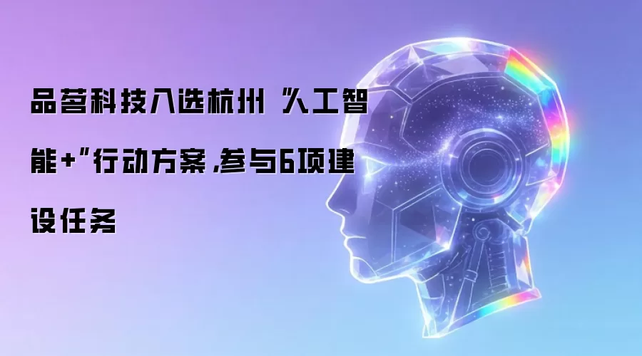 品茗科技入选杭州“人工智能+”行动方案,参与6项建设任务