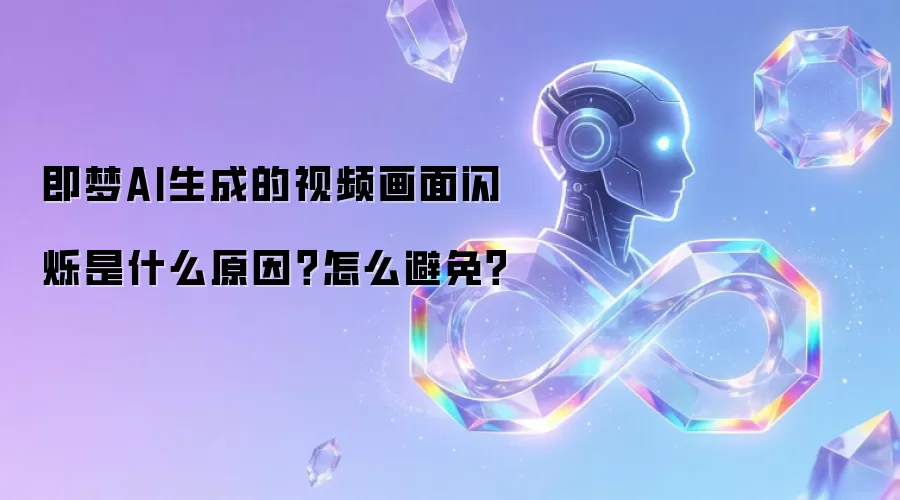 即梦AI生成的视频画面闪烁是什么原因?怎么避免?