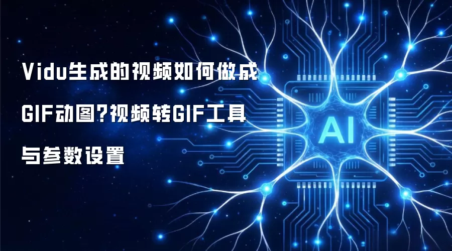 Vidu生成的视频如何做成GIF动图？视频转GIF工具与参数设置