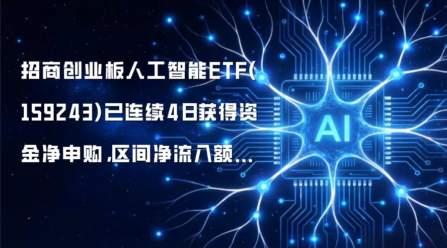 招商创业板人工智能ETF(159243)已连续4日获得资金净申购,区间净流入额3898.32万元