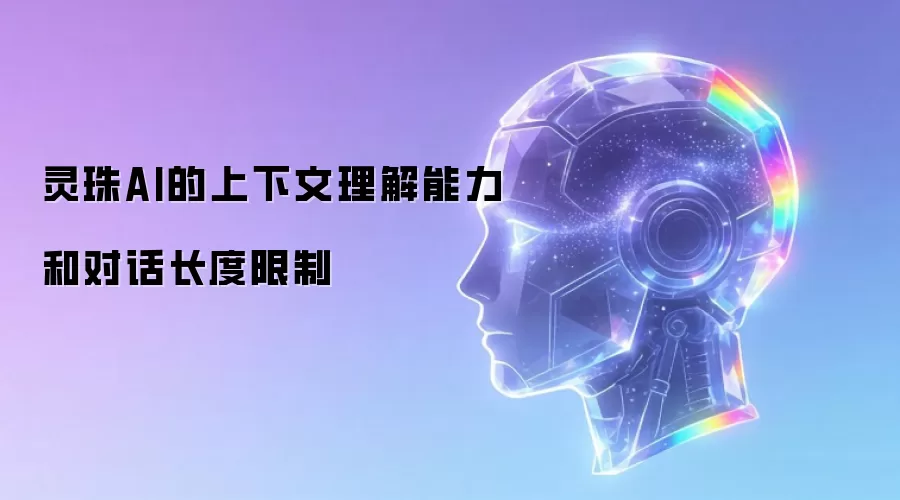 灵珠AI的上下文理解能力和对话长度限制