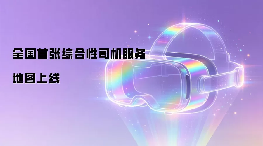 全国首张综合性司机服务地图上线