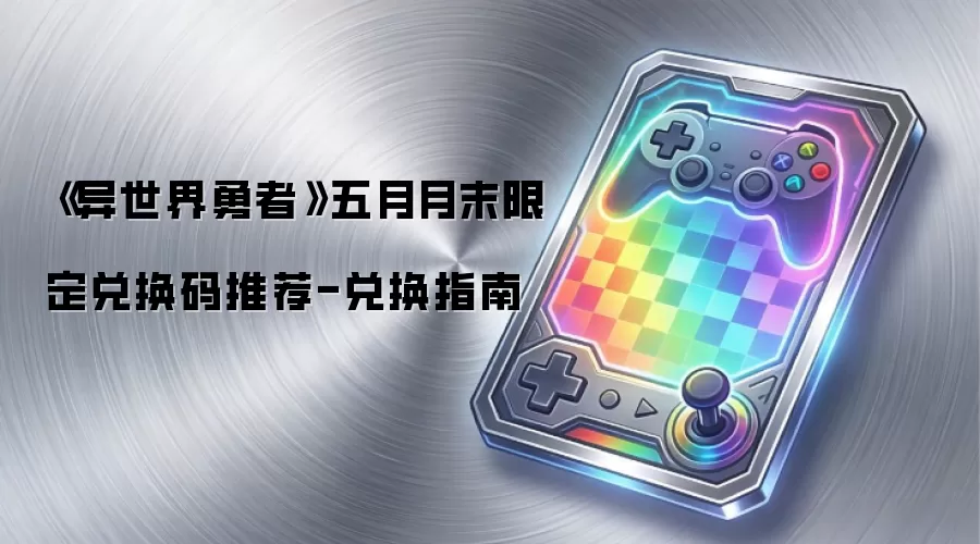 《异世界勇者》五月月末限定兑换码推荐-兑换指南