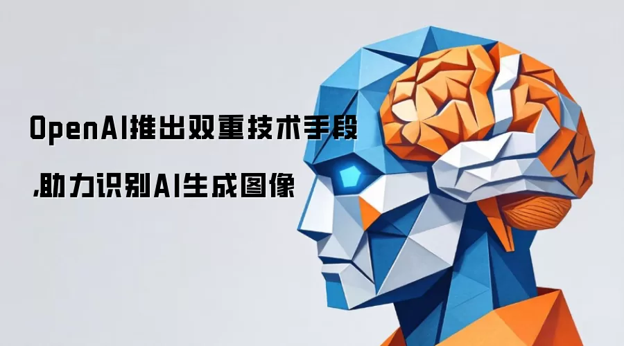 OpenAI推出双重技术手段,助力识别AI生成图像