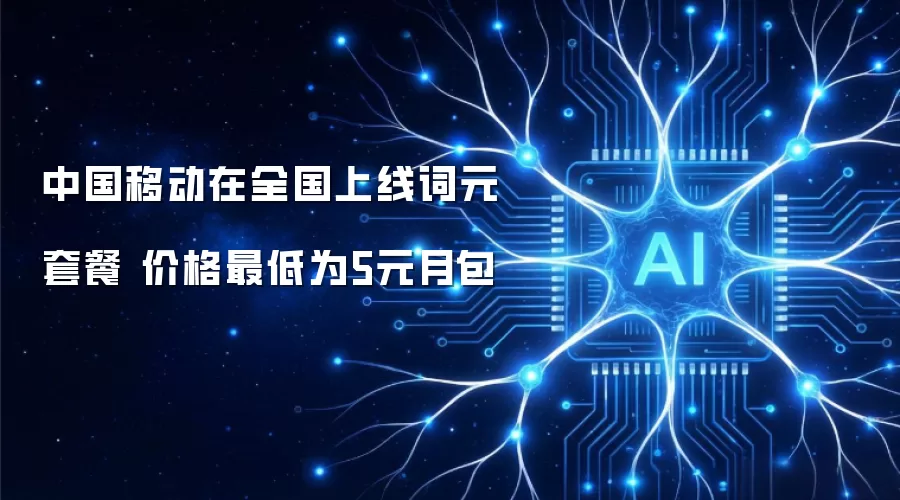 中国移动在全国上线词元套餐 价格最低为5元月包