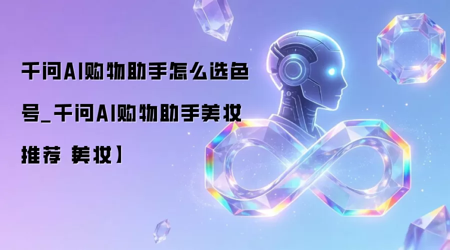 千问AI购物助手怎么选色号_千问AI购物助手美妆推荐【美妆】