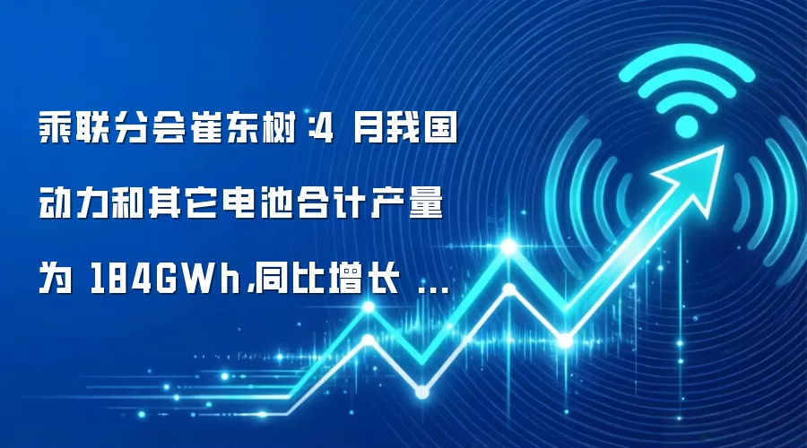 乘联分会崔东树：4 月我国动力和其它电池合计产量为 184GWh，同比增长 34%