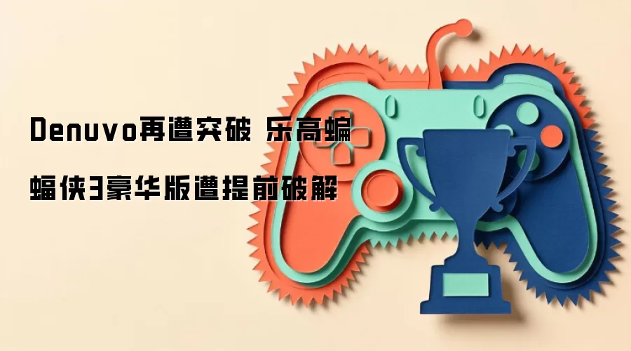 Denuvo再遭突破 乐高蝙蝠侠3豪华版遭提前破解