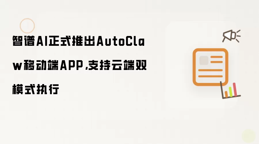 智谱AI正式推出AutoClaw移动端APP,支持云端双模式执行
