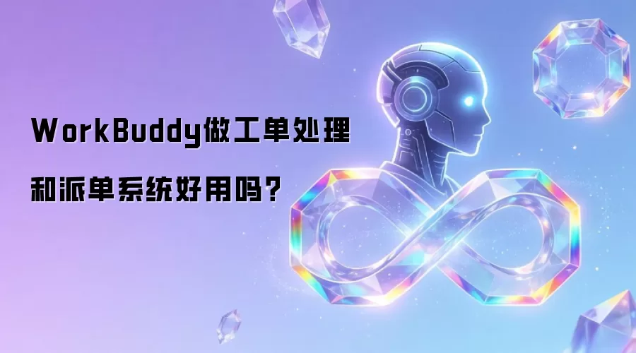 WorkBuddy做工单处理和派单系统好用吗？