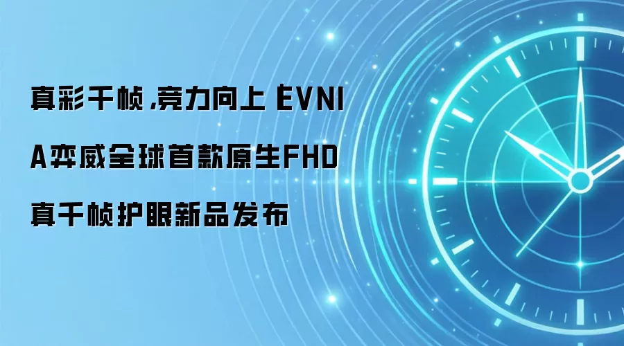 真彩千帧，竞力向上｜EVNIA弈威全球首款原生FHD真千帧护眼新品发布