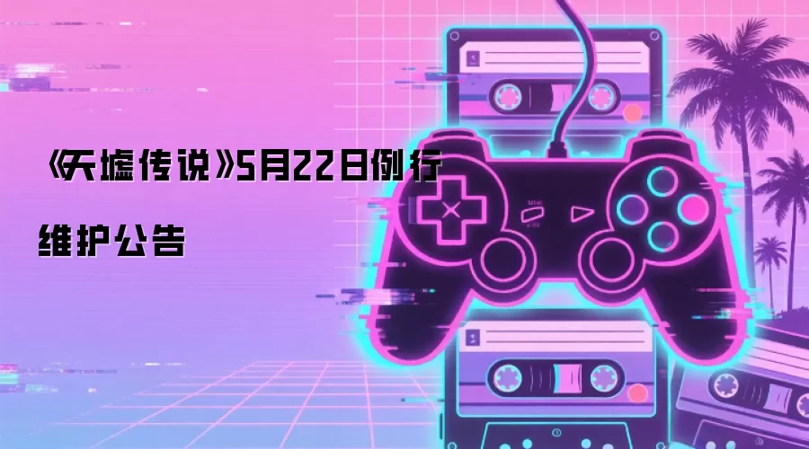 《天墟传说》5月22日例行维护公告