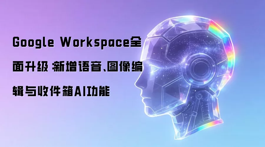 Google Workspace全面升级:新增语音、图像编辑与收件箱AI功能