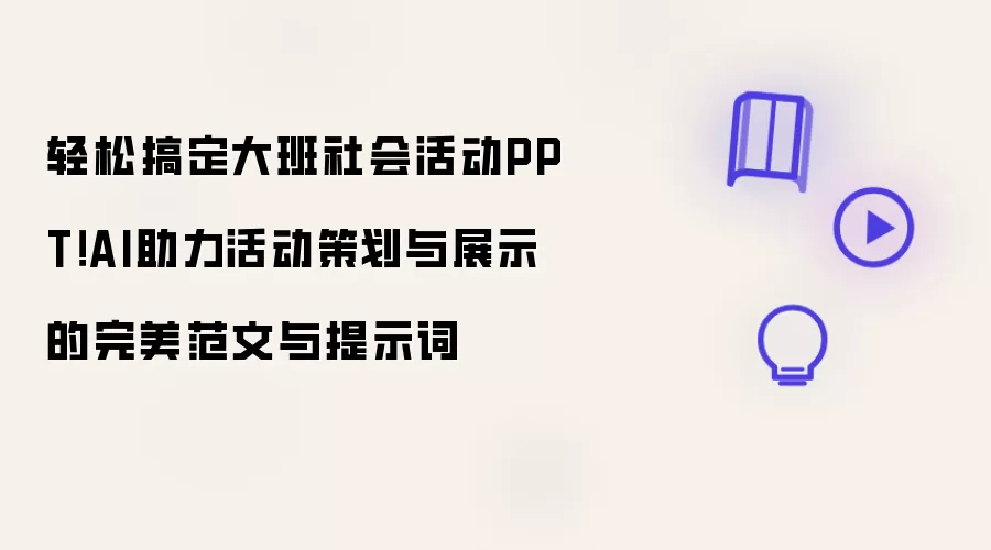 轻松搞定大班社会活动PPT！AI助力活动策划与展示的完美范文与提示词
