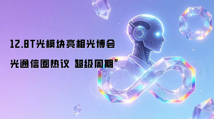 12.8T光模块亮相光博会 光通信圈热议“超级周期”