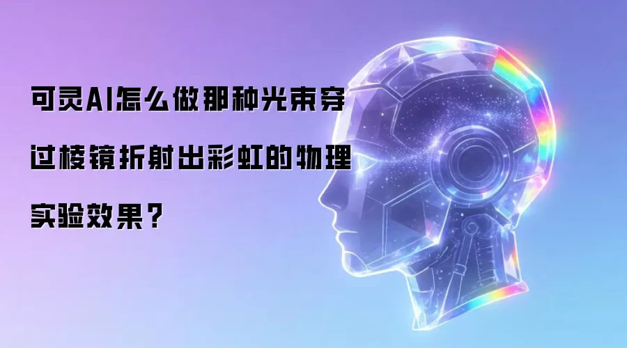 可灵AI怎么做那种光束穿过棱镜折射出彩虹的物理实验效果？