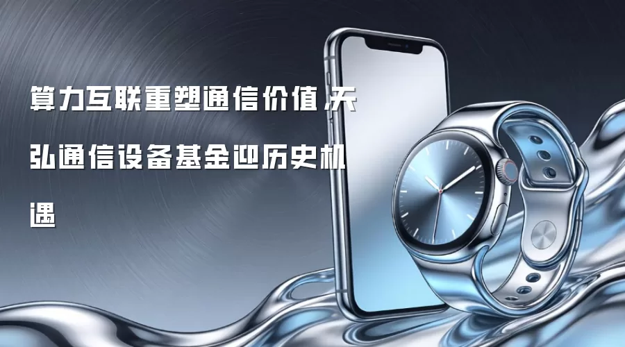 算力互联重塑通信价值，天弘通信设备基金迎历史机遇
