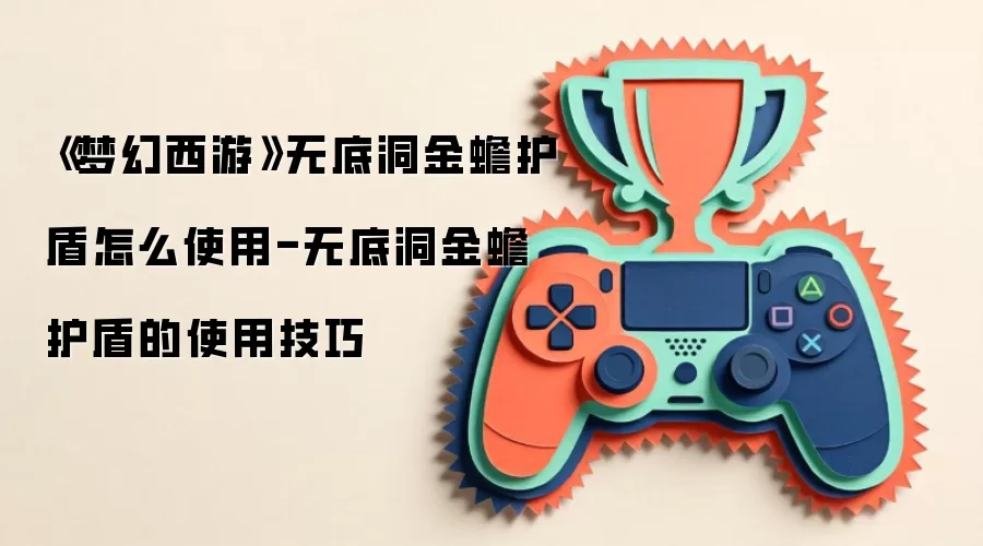 《梦幻西游》无底洞金蟾护盾怎么使用-无底洞金蟾护盾的使用技巧