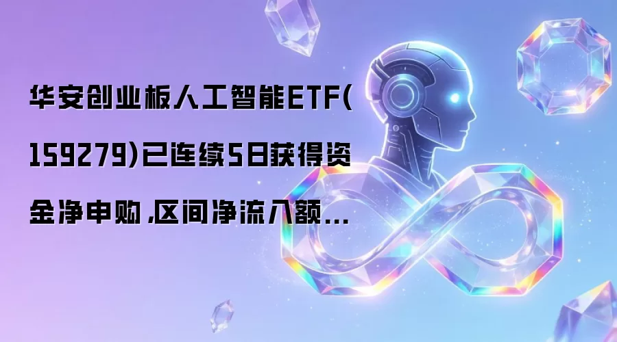 华安创业板人工智能ETF(159279)已连续5日获得资金净申购，区间净流入额3609.32万元