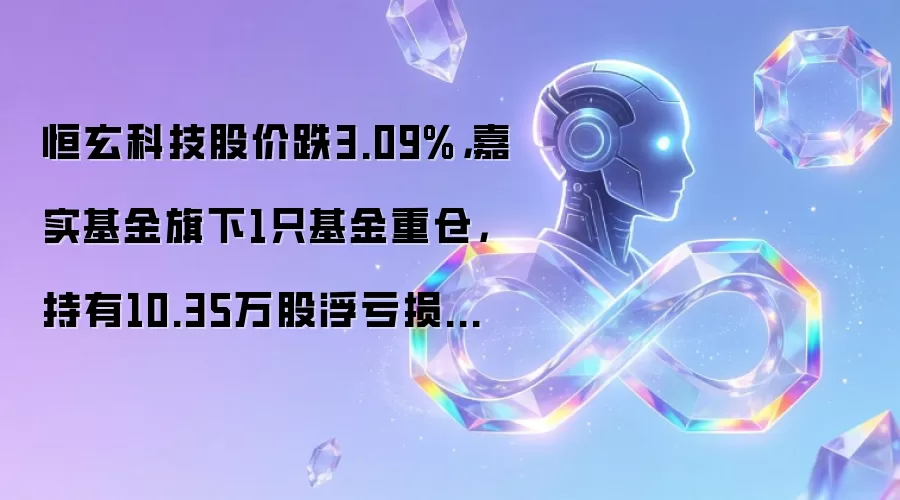 恒玄科技股价跌3.09%,嘉实基金旗下1只基金重仓,持有10.35万股浮亏损失63.32万元