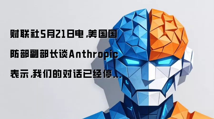 财联社5月21日电,美国国防部副部长谈Anthropic表示,我们的对话已经停止。