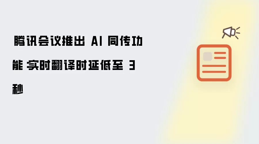 腾讯会议推出 AI 同传功能:实时翻译时延低至 3 秒