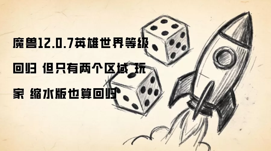 魔兽12.0.7英雄世界等级回归 但只有两个区域 玩家 缩水版也算回归