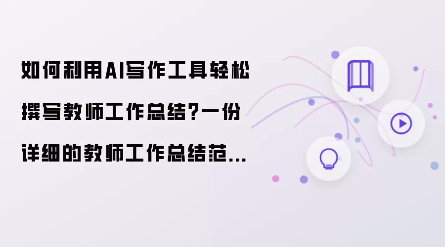 如何利用AI写作工具轻松撰写教师工作总结?一份详细的教师工作总结范文供你参考!