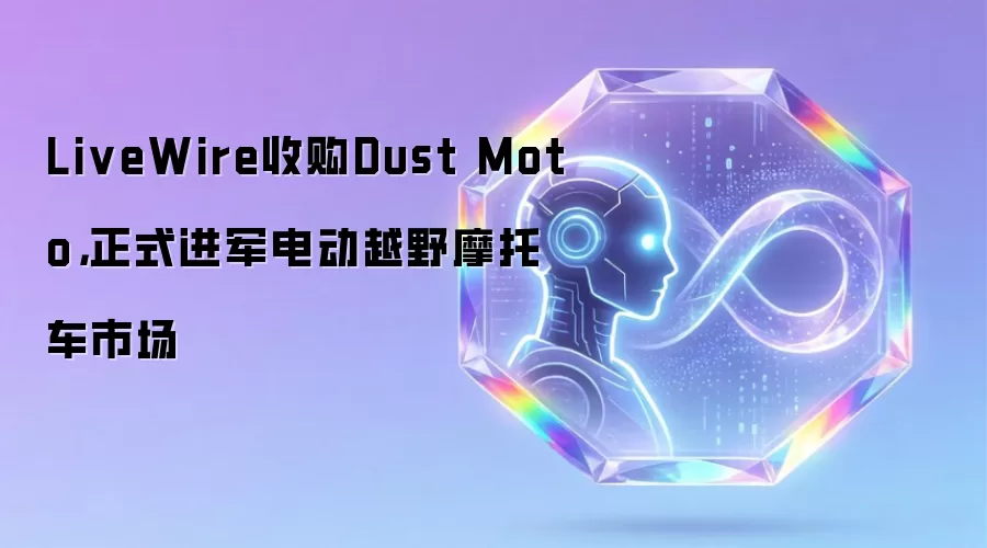 LiveWire收购Dust Moto,正式进军电动越野摩托车市场