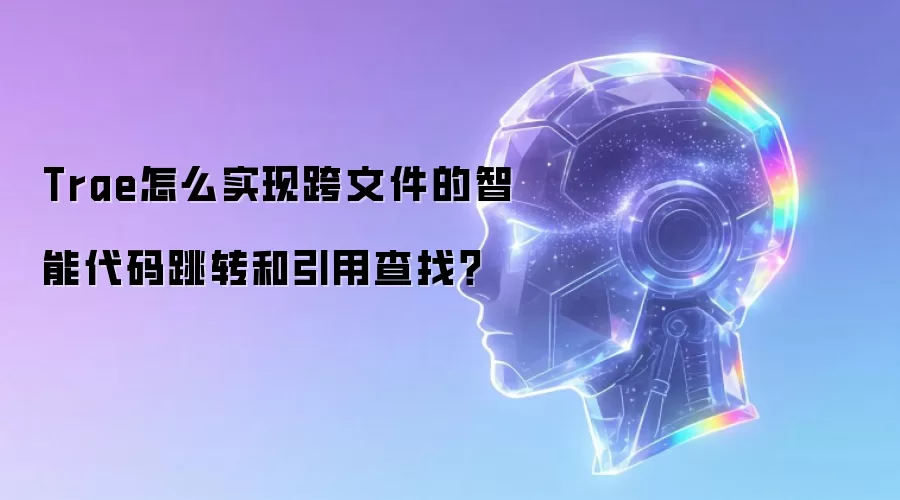 Trae怎么实现跨文件的智能代码跳转和引用查找？
