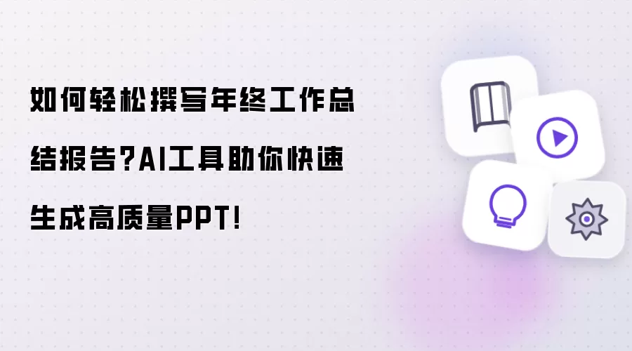 如何轻松撰写年终工作总结报告？AI工具助你快速生成高质量PPT！