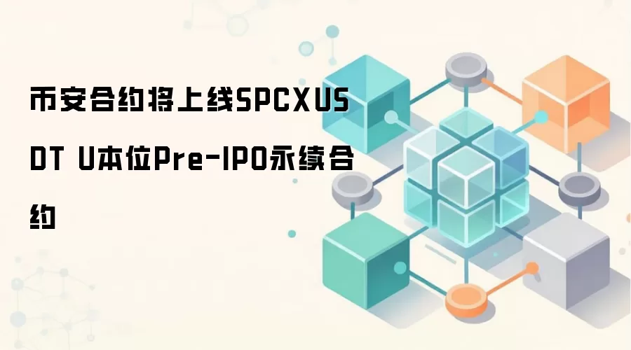 币安合约将上线SPCXUSDT U本位Pre-IPO永续合约