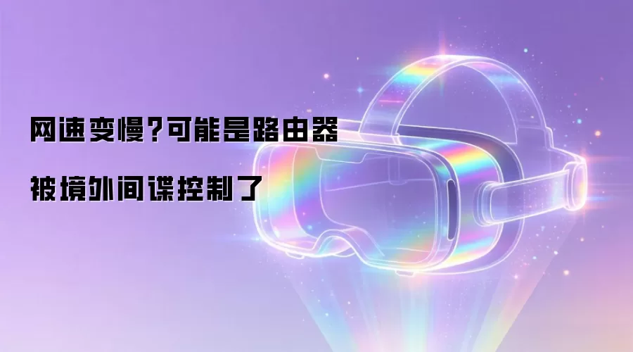 网速变慢？可能是路由器被境外间谍控制了