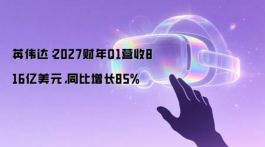 英伟达:2027财年Q1营收816亿美元,同比增长85%