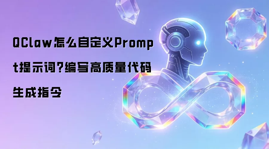QClaw怎么自定义Prompt提示词？编写高质量代码生成指令