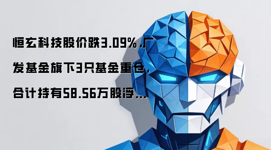 恒玄科技股价跌3.09%,广发基金旗下3只基金重仓,合计持有58.56万股浮亏损失358.39万元